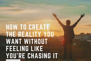 12 skills that will help you create the reality your want without feeling like you’re chasing it!