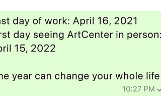 A WhatsApp message which reads: Last day of work: April 16, 2021. First day seeing ArtCenter in person: April 15, 2022. One year can change your whole life