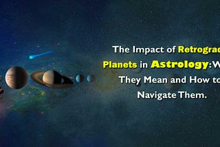 The Impact of Retrograde Planets in Astrology: What They Mean and How to Navigate Them.