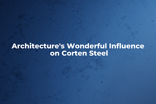 The Wonderful Influence Of Corten Steel In Architecture