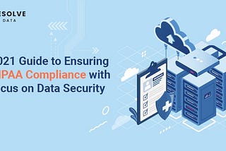 2021 Guide to Ensuring HIPAA Compliance with focus on Data Security