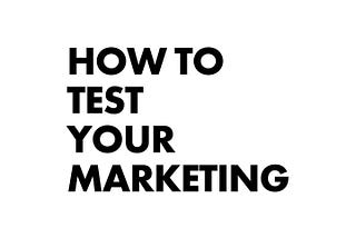 How To Test Your Marketing