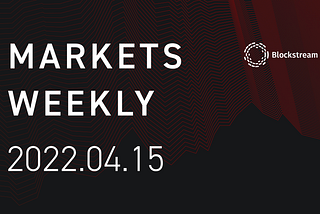 Blockstream Markets Weekly — April 15, 2022