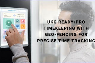 UKG Ready/Pro Timekeeping with Geo-Fencing For Precise Time Tracking