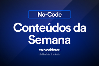 Principais conteúdos de No-Code da semana — Resumo Completo