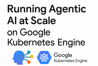 Running Agentic AI at Scale
on Google Kubernetes Engine