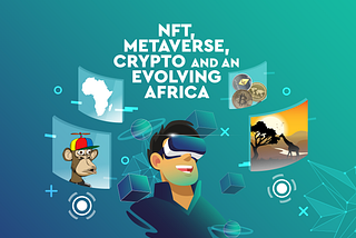 Cryptocurrencies, NFTs, Metaverse and an evolving Africa — Part 1