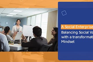 A Social Enterprise — Balancing Social Values with an Entrepreneurial Mindset.