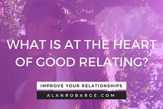 The Heart of Good Relating