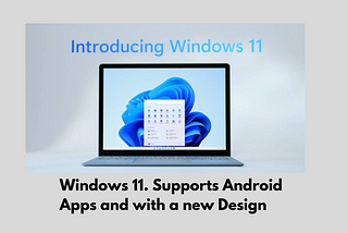 Windows 11. Supports Android Apps and with a new Design