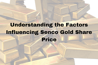 Understanding the Factors Influencing Senco Gold Share Price