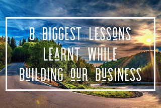 8 biggest lessons learnt while building a business