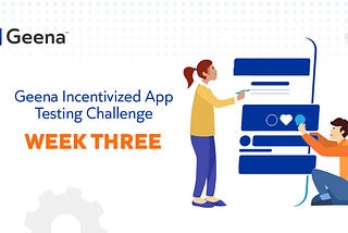3rd week on the Geena Incentivized App Test Challenge