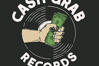 Why I’m Starting A Record Label in the Midst of COVID-19 aka THE CASH GRAB RECORDS MANIFESTO.