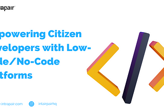 Empowering Citizen Developers with Low-Code/No-Code Platforms