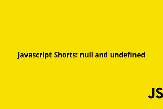 Javascript Shorts : null and undefined