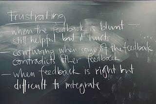 Image of a university blackboard with the heading: Frustrating, and bullet points that read "when the feedback is blunt still helpful but it hurts," "confusing when some of the feedback contradicts other feedback," and "when feedback is right but difficult to integrate."