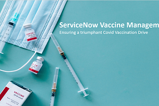 ServiceNow Vaccine Management: Ensuring a triumphant Covid Vaccination Drive