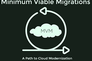 Minimum Viable Migrations — a path to cloud Modernization