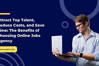 Attract Top Talent, Reduce Costs, and Save Time: The Benefits of Choosing Online Jobs Agency