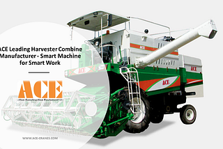 ACE Leading Harvester Combine Manufacturer - Smart Machine for Smart Work