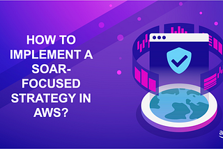 How to implement a SOAR-focused strategy in AWS?