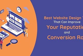 Best Website Design Tips That Can Improve Your Reputation and Conversion Rate