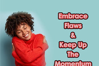 How to Embrace Flaws & Keep Up the Momentum