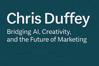 Chris Duffey: Bridging AI, Creativity, and the Future of Marketing