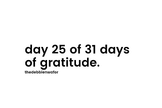 day 25 of 31 days of gratitude.