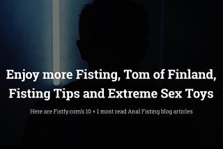 The Joy of more Anal Fisting, Tom of Finland Story, Anal Fisting Tips and Extreme Sex Toys, Fistfy.c