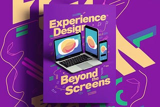 Experience Design, Beyond The Screens