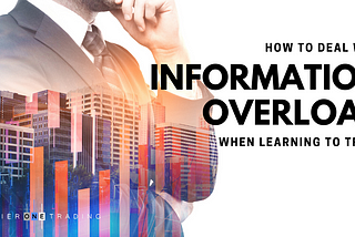 HOW TO DEAL WITH INFORMATION OVERLOAD WHEN LEARNING TO TRADE