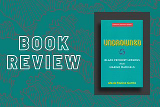 Deep Dives, Deeper Breaths: A Review of “Undrowned– Black Feminist Lessons from Marine Mammals