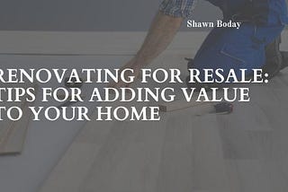 Renovating for Resale: Tips for Adding Value to Your Home