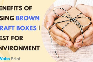 Benefits of Using brown Kraft Boxes | Best for Environment