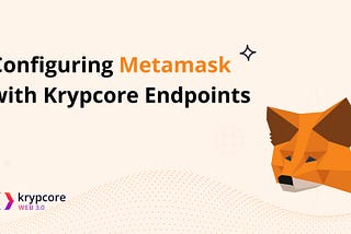 A Step-by-Step Guide: Configuring Metamask with Krypcore Endpoints