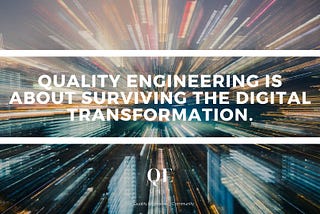 Quality Engineering is about surviving the digital transformation.