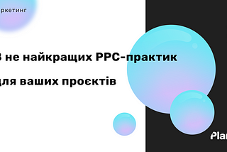 8 не найкращих PPC-практик для ваших проєктів