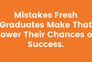 Mistakes Fresh Graduates Make That Lower Their Chances of Success.