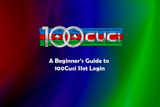 A Beginner’s Guide to 100Cuci Slot Login