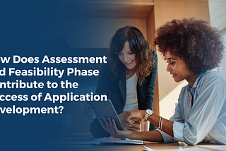 How Does Assessment and Feasibility Phase Contribute to the Success of Application Development?