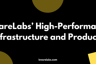 Building a Better Web3 Future with BwareLabs’ High-Performance Infrastructure and Products