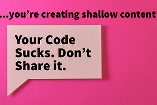 You’re Creating Shallow Content: Don’t Share your Code