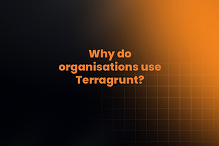 Why do organisations use Terragrunt?