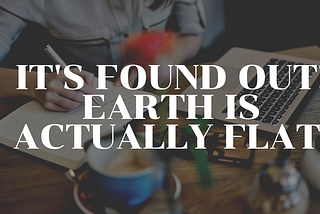 It’s found out! Earth is actually Flat.