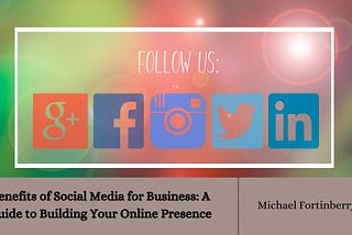 Benefits of Social Media for Business: A Guide to Building Your Online Presence