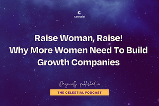 Raise Woman, Raise! Why More Women Need To Build Growth Companies.