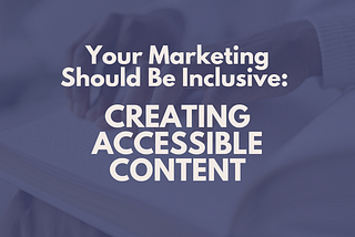 Your Marketing Campaigns Should Be Inclusive: 8 Tips for Creating Accessible Content
