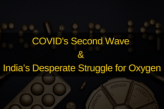 COVID’s Second Wave & India’s Desperate Struggle for Oxygen